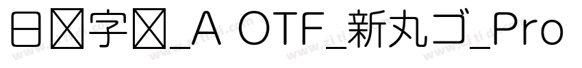 日语字库_A OTF_新丸ゴ_Pro R字体转换